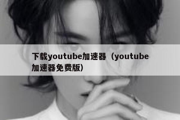 下载youtube加速器（youtube加速器免费版） 第1张