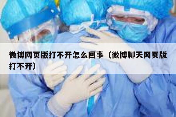 微博网页版打不开怎么回事（微博聊天网页版打不开） 第1张