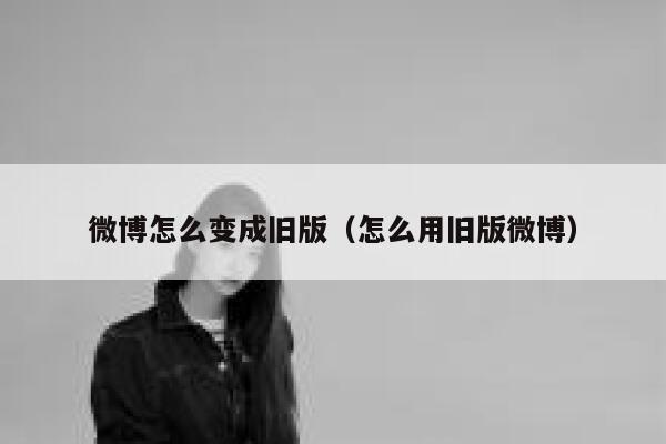 微博怎么变成旧版（怎么用旧版微博） 第1张
