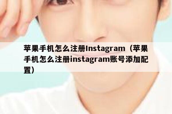 苹果手机怎么注册Instagram（苹果手机怎么注册instagram账号添加配置） 第1张