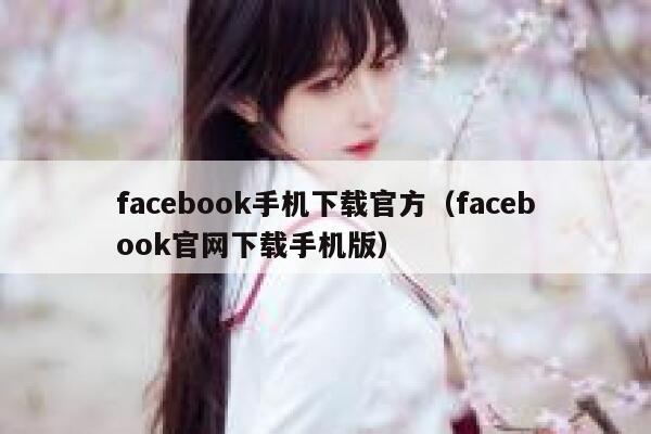 facebook手机下载官方（facebook官网下载手机版） 第1张