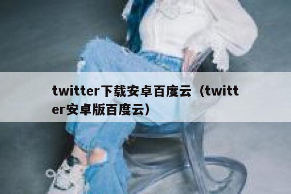 twitter下载安卓百度云（twitter安卓版百度云） 第1张