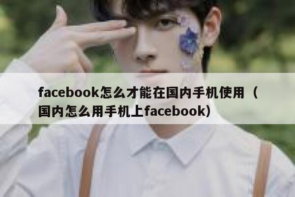 facebook怎么才能在国内手机使用（国内怎么用手机上facebook） 第1张