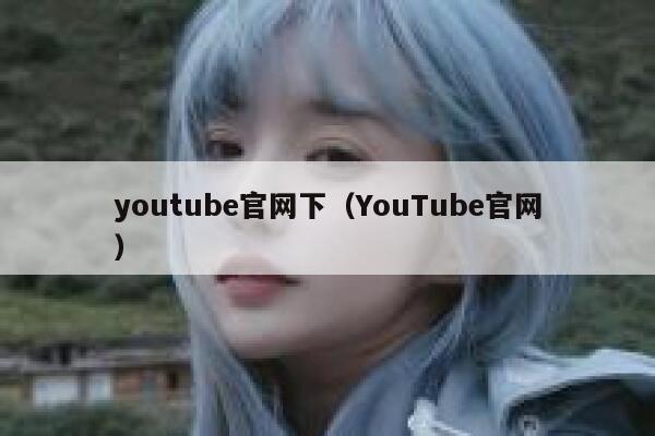 youtube官网下（YouTube官网） 第1张