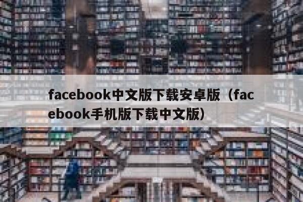 facebook中文版下载安卓版（facebook手机版下载中文版） 第1张