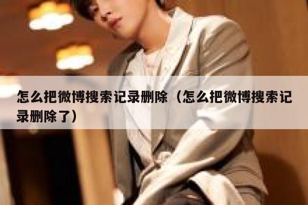 怎么把微博搜索记录删除（怎么把微博搜索记录删除了） 第1张