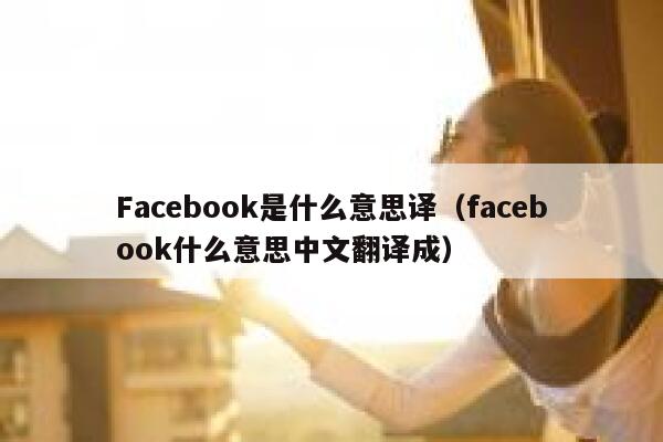 Facebook是什么意思译（facebook什么意思中文翻译成） 第1张