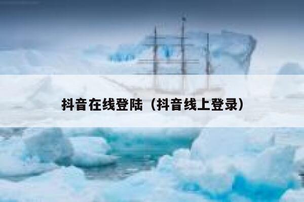 抖音在线登陆（抖音线上登录） 第1张