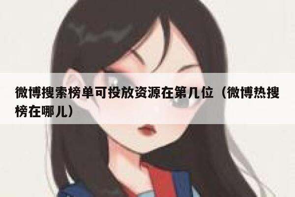 微博搜索榜单可投放资源在第几位（微博热搜榜在哪儿） 第1张