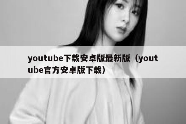 youtube下载安卓版最新版（youtube官方安卓版下载） 第1张