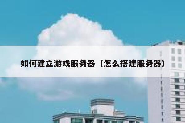 如何建立游戏服务器（怎么搭建服务器） 第1张