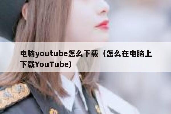 电脑youtube怎么下载（怎么在电脑上下载YouTube） 第1张