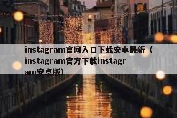 instagram官网入口下载安卓最新（instagram官方下载instagram安卓版） 第1张