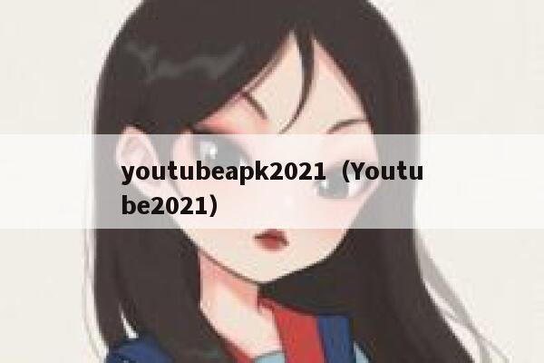 youtubeapk2021（Youtube2021） 第1张