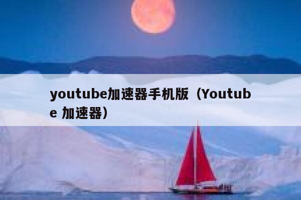 youtube加速器手机版（Youtube 加速器） 第1张