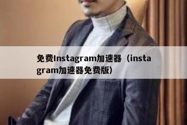免费Instagram加速器（instagram加速器免费版） 第1张