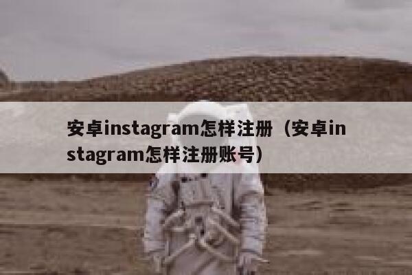 安卓instagram怎样注册（安卓instagram怎样注册账号） 第1张