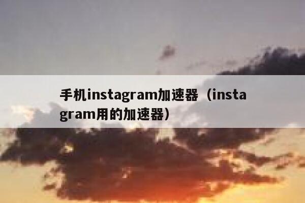 手机instagram加速器（instagram用的加速器） 第1张