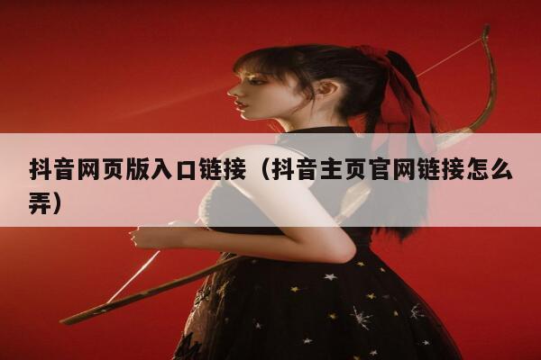 抖音网页版入口链接（抖音主页官网链接怎么弄） 第1张