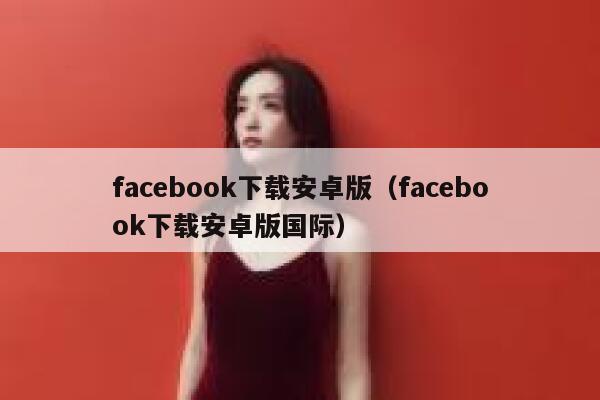 facebook下载安卓版（facebook下载安卓版国际） 第1张