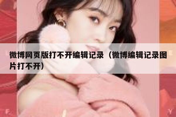 微博网页版打不开编辑记录（微博编辑记录图片打不开） 第1张