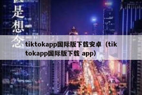tiktokapp国际版下载安卓（tiktokapp国际版下载 app） 第1张