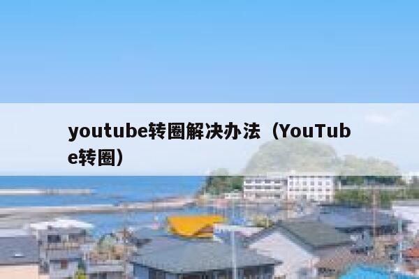 youtube转圈解决办法（YouTube转圈） 第1张