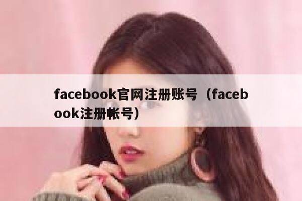 facebook官网注册账号（facebook注册帐号） 第1张