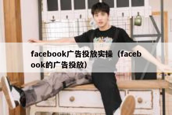 facebook广告投放实操（facebook的广告投放） 第1张