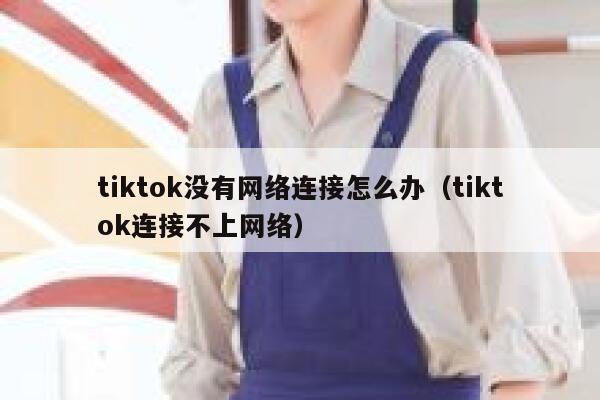 tiktok没有网络连接怎么办（tiktok连接不上网络） 第1张