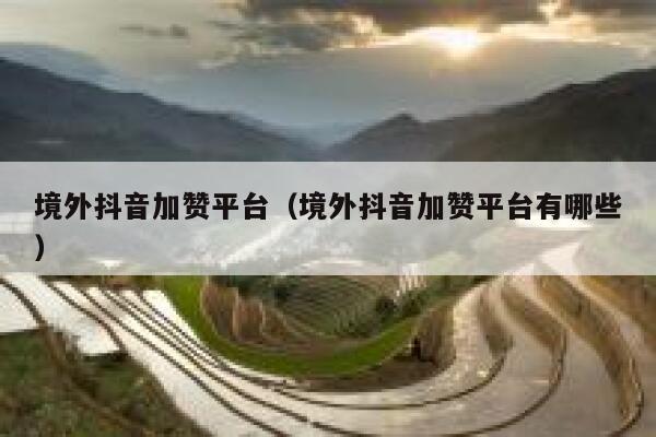 境外抖音加赞平台（境外抖音加赞平台有哪些） 第1张