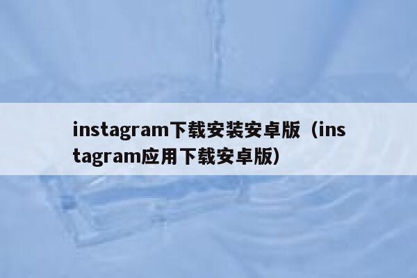 instagram下载安装安卓版（instagram应用下载安卓版） 第1张