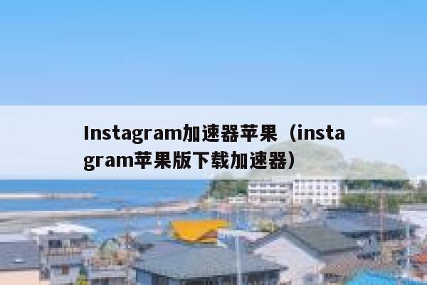 Instagram加速器苹果（instagram苹果版下载加速器） 第1张