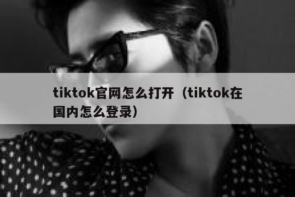 tiktok官网怎么打开（tiktok在国内怎么登录） 第1张