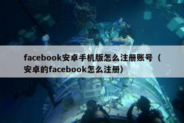 facebook安卓手机版怎么注册账号（安卓的facebook怎么注册） 第1张