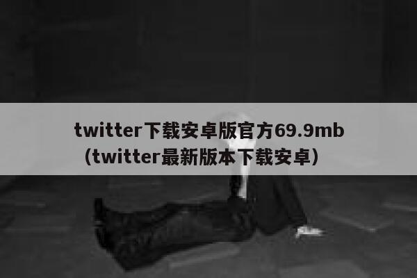 twitter下载安卓版官方69.9mb（twitter最新版本下载安卓） 第1张