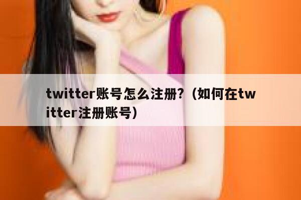 twitter账号怎么注册?（如何在twitter注册账号） 第1张