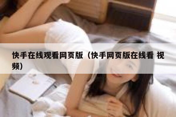 快手在线观看网页版（快手网页版在线看 视频） 第1张