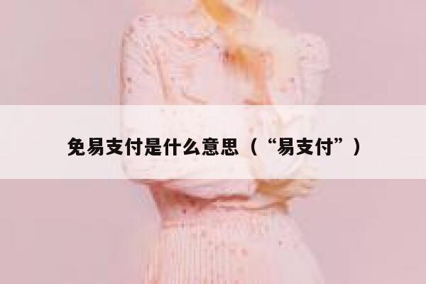 免易支付是什么意思（“易支付”） 第1张