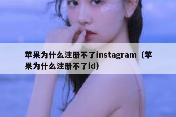 苹果为什么注册不了instagram（苹果为什么注册不了id） 第1张