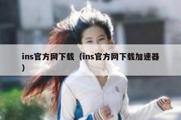 ins官方网下载（ins官方网下载加速器） 第1张