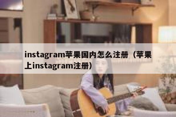 instagram苹果国内怎么注册（苹果上instagram注册） 第1张