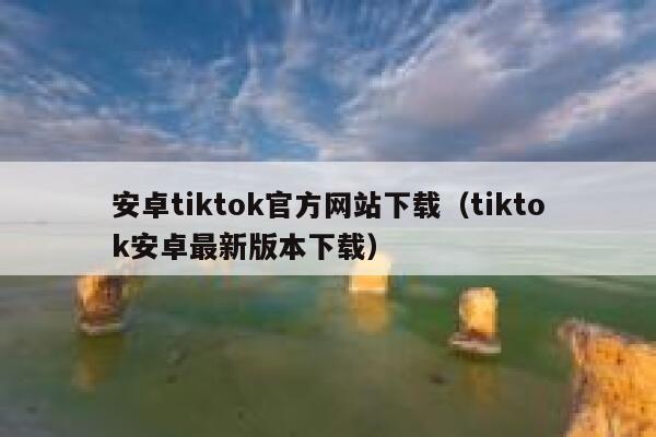 安卓tiktok官方网站下载（tiktok安卓最新版本下载） 第1张