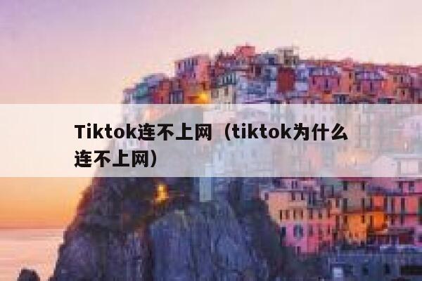 Tiktok连不上网（tiktok为什么连不上网） 第1张
