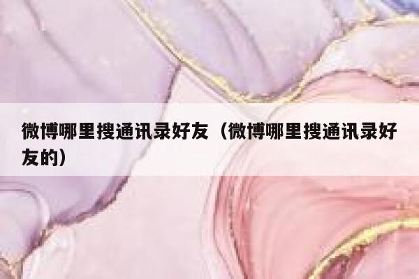 微博哪里搜通讯录好友（微博哪里搜通讯录好友的） 第1张