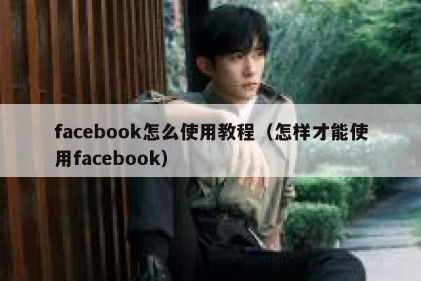 facebook怎么使用教程（怎样才能使用facebook） 第1张