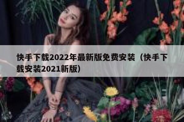 快手下载2022年最新版免费安装（快手下载安装2021新版） 第1张