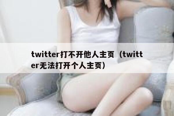 twitter打不开他人主页（twitter无法打开个人主页） 第1张