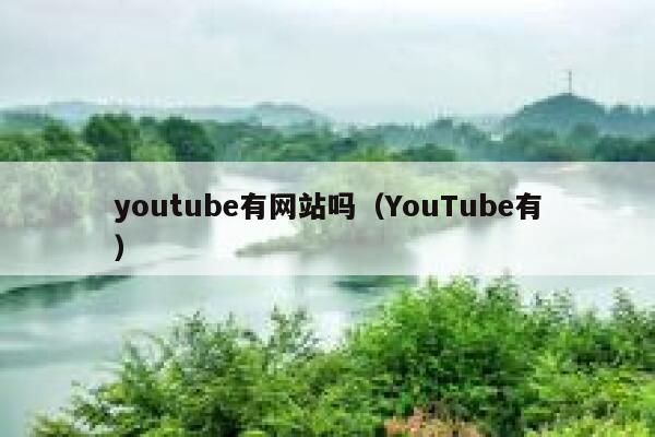 youtube有网站吗（YouTube有） 第1张