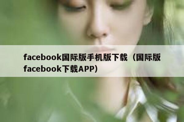 facebook国际版手机版下载（国际版facebook下载APP） 第1张
